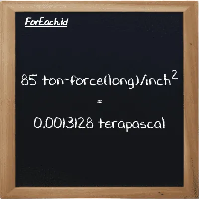 85 ton-force(long)/inch<sup>2</sup> is equivalent to 0.0013128 terapascal (85 LT f/in<sup>2</sup> is equivalent to 0.0013128 TPa)